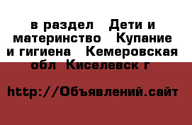  в раздел : Дети и материнство » Купание и гигиена . Кемеровская обл.,Киселевск г.